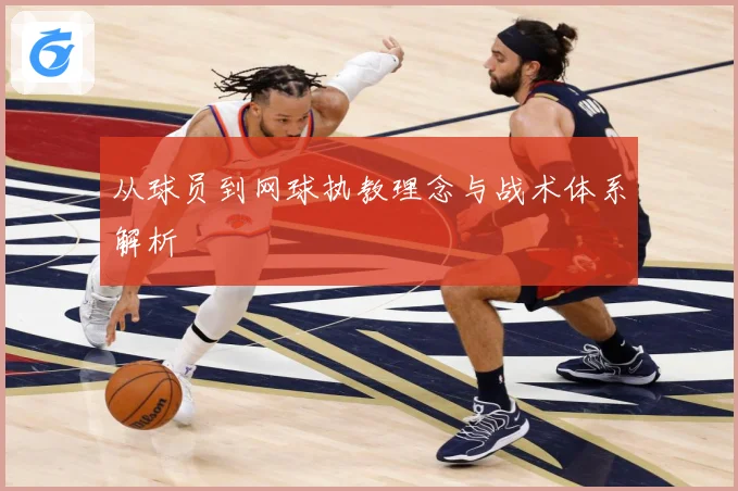 从球员到网球执教理念与战术体系解析