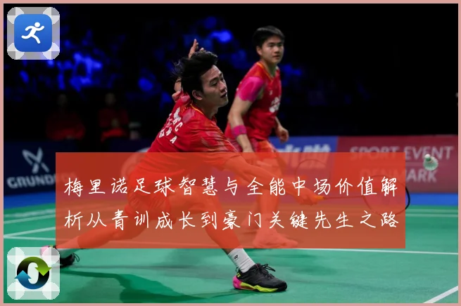梅里诺足球智慧与全能中场价值解析从青训成长到豪门关键先生之路