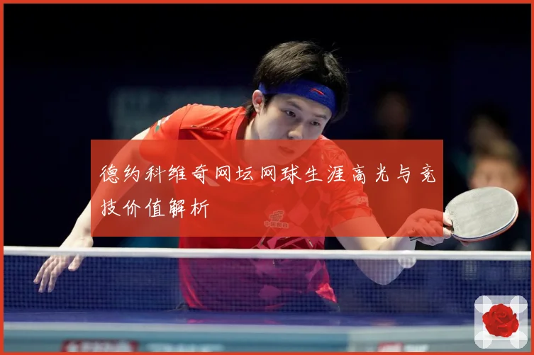 德约科维奇网坛网球生涯高光与竞技价值解析