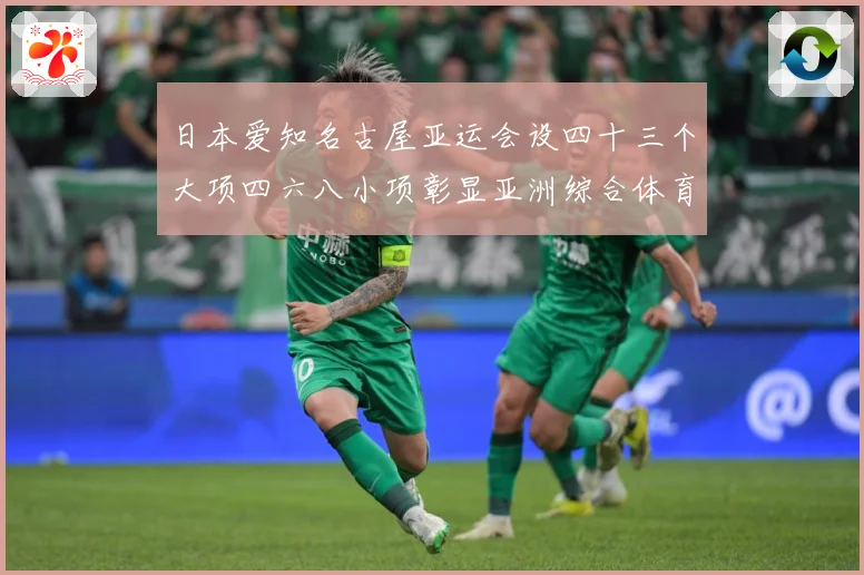 日本爱知名古屋亚运会设四十三个大项四六八小项彰显亚洲综合体育成长观察