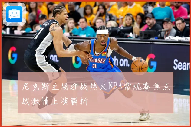 尼克斯主场迎战热火NBA常规赛焦点战激情上演解析