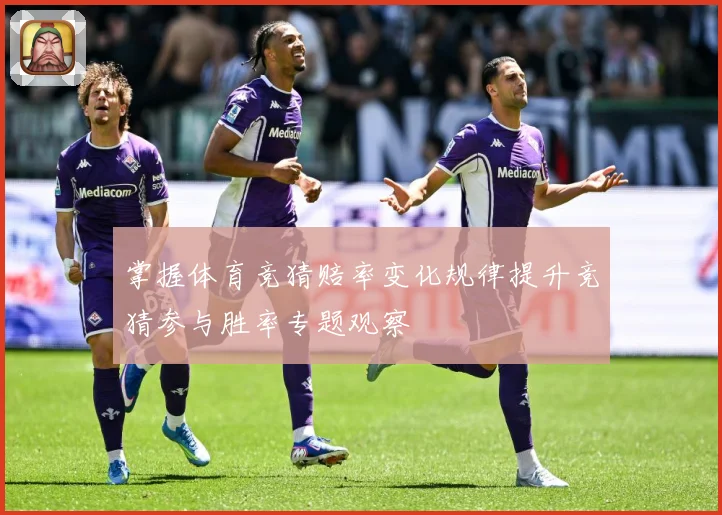 掌握体育竞猜赔率变化规律提升竞猜参与胜率专题观察