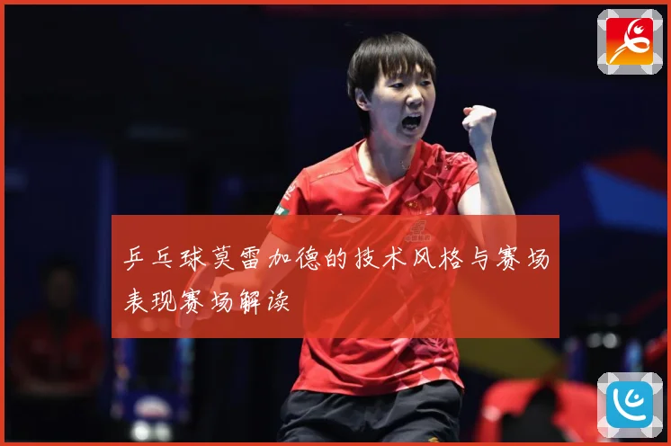 乒乓球莫雷加德的技术风格与赛场表现赛场解读