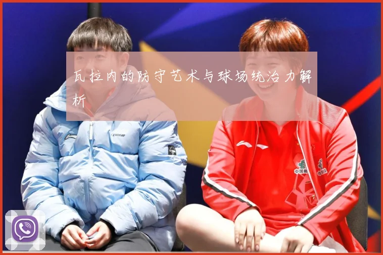 瓦拉内的防守艺术与球场统治力解析