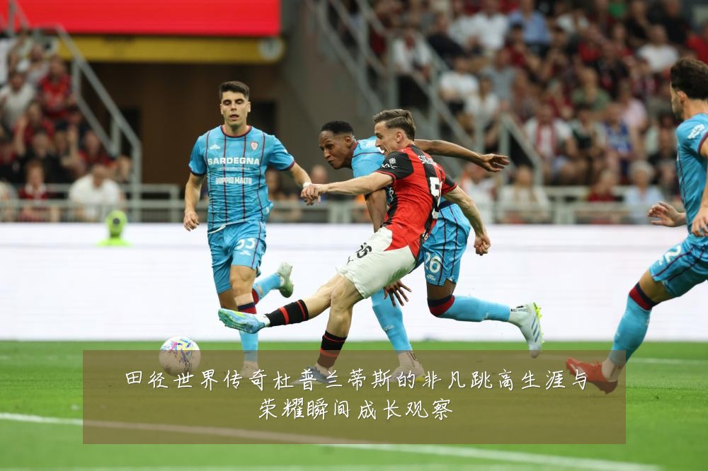 田径世界传奇杜普兰蒂斯的非凡跳高生涯与荣耀瞬间成长观察