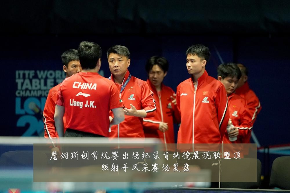 詹姆斯创常规赛出场纪录肯纳德展现联盟顶级射手风采赛场复盘
