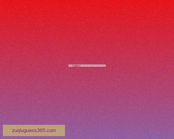 世界杯2026精彩赛事预测与胜负竞猜全方位解析指南